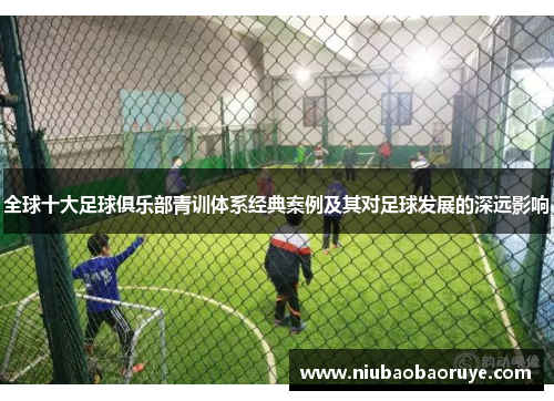 全球十大足球俱乐部青训体系经典案例及其对足球发展的深远影响 全球十大足球俱乐部青训体系经典案例及其对足球发展的深远影响