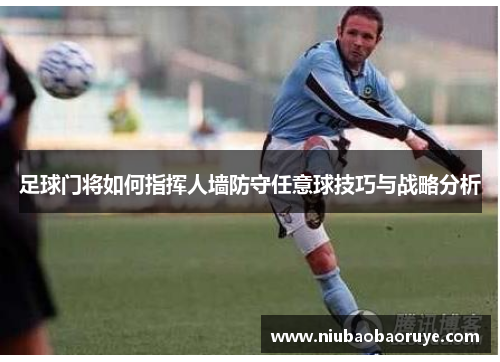 足球门将如何指挥人墙防守任意球技巧与战略分析 足球门将如何指挥人墙防守任意球技巧与战略分析