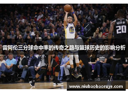 雷阿伦三分球命中率的传奇之路与篮球历史的影响分析