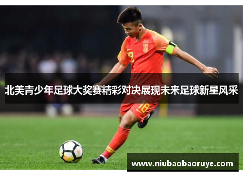 北美青少年足球大奖赛精彩对决展现未来足球新星风采