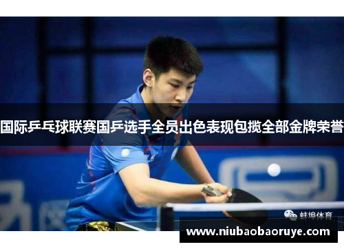 国际乒乓球联赛国乒选手全员出色表现包揽全部金牌荣誉