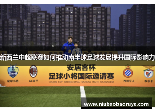 新西兰中超联赛如何推动南半球足球发展提升国际影响力