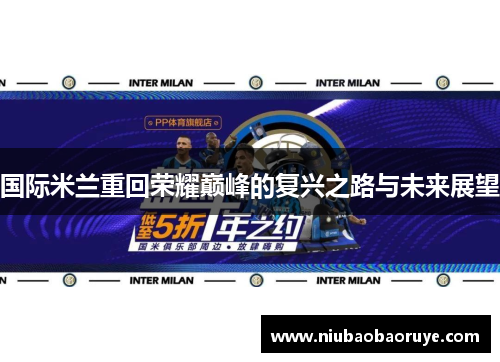 国际米兰重回荣耀巅峰的复兴之路与未来展望 国际米兰重回荣耀巅峰的复兴之路与未来展望