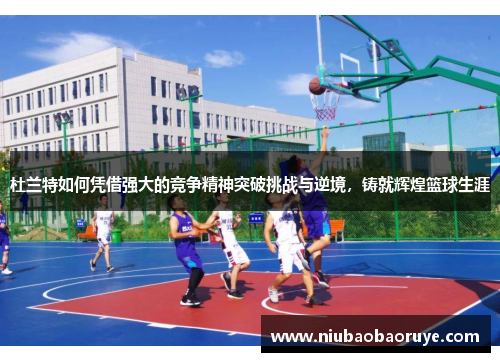 杜兰特如何凭借强大的竞争精神突破挑战与逆境，铸就辉煌篮球生涯
