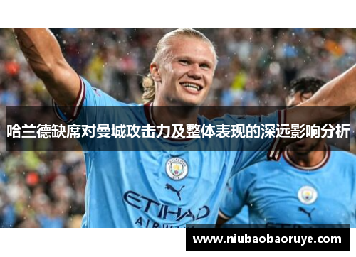 哈兰德缺席对曼城攻击力及整体表现的深远影响分析