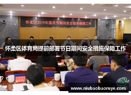 怀柔区体育局提前部署节日期间安全措施保障工作 怀柔区体育局提前部署节日期间安全措施保障工作