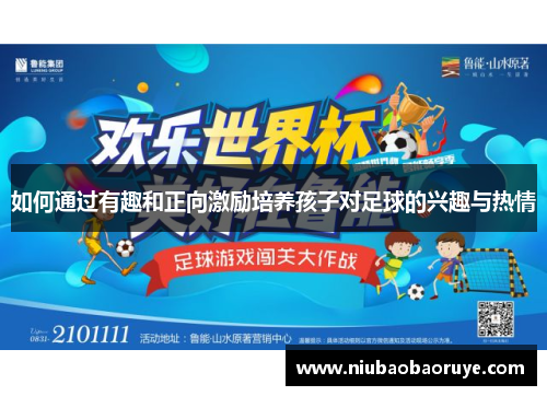 如何通过有趣和正向激励培养孩子对足球的兴趣与热情