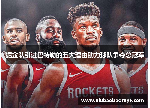 掘金队引进巴特勒的五大理由助力球队争夺总冠军