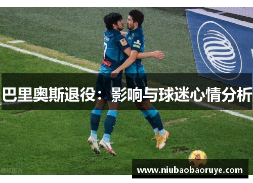 巴里奥斯退役:影响与球迷心情分析 巴里奥斯退役:影响与球迷心情分析