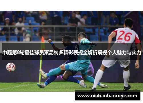 中超第8轮最佳球员莱昂纳多精彩表现全解析展现个人魅力与实力
