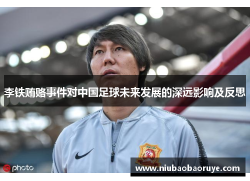 李铁贿赂事件对中国足球未来发展的深远影响及反思