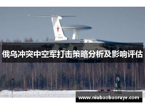 俄乌冲突中空军打击策略分析及影响评估