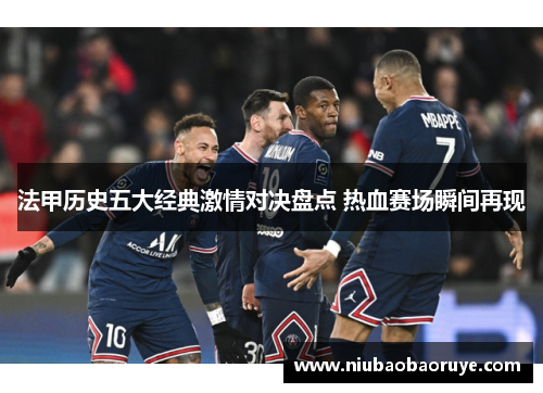 法甲历史五大经典激情对决盘点 热血赛场瞬间再现