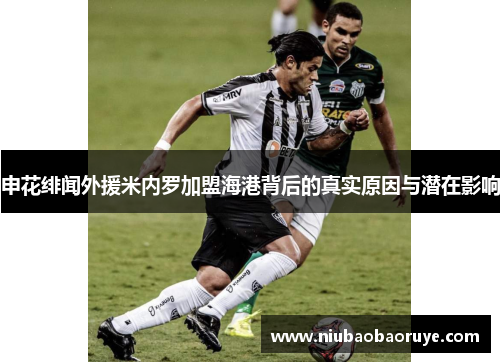 申花绯闻外援米内罗加盟海港背后的真实原因与潜在影响