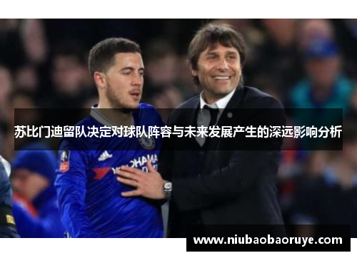 苏比门迪留队决定对球队阵容与未来发展产生的深远影响分析 苏比门迪留队决定对球队阵容与未来发展产生的深远影响分析