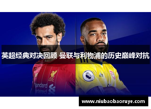 英超经典对决回顾 曼联与利物浦的历史巅峰对抗