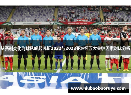 从赛制变化到球队崛起浅析2022与2023亚洲杯五大关键因素对比分析 从赛制变化到球队崛起浅析2022与2023亚洲杯五大关键因素对比分析