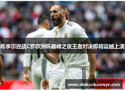 希季尔迎战C罗欧洲杯巅峰之夜王者对决即将震撼上演 希季尔迎战C罗欧洲杯巅峰之夜王者对决即将震撼上演
